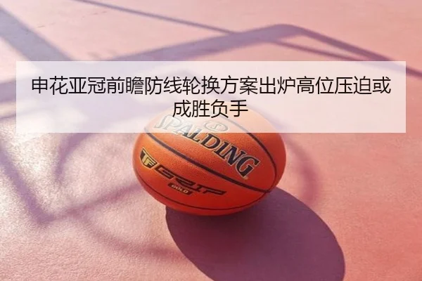 申花亚冠前瞻防线轮换方案出炉高位压迫或成胜负手