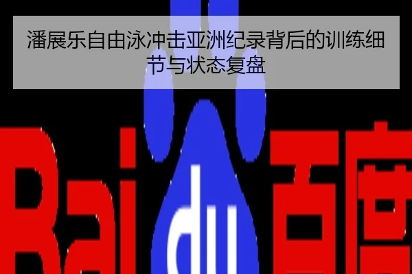 潘展乐自由泳冲击亚洲纪录背后的训练细节与状态复盘