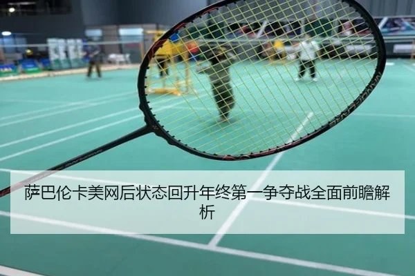萨巴伦卡美网后状态回升年终第一争夺战全面前瞻解析